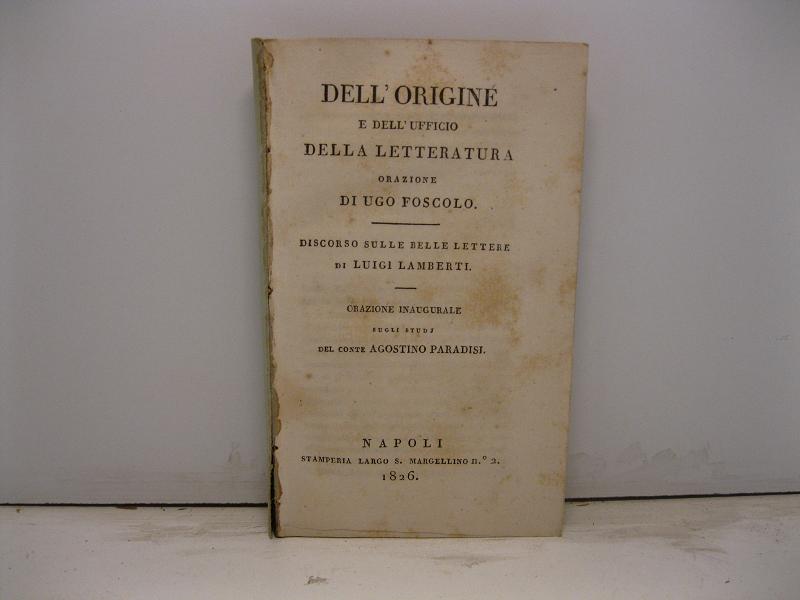 Dell'origine e dell'ufficio della letteratura. Orazione di Ugo Foscolo; Discorso sulle belle lettere di Luigi Lamberti; Orazione inaugurale sugli studj di Agostino Paradisi
